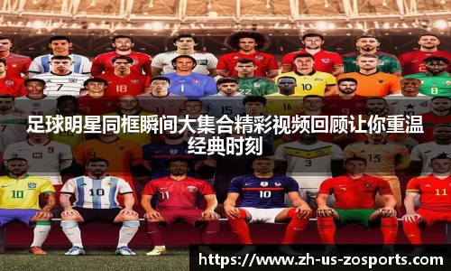 足球明星同框瞬间大集合精彩视频回顾让你重温经典时刻