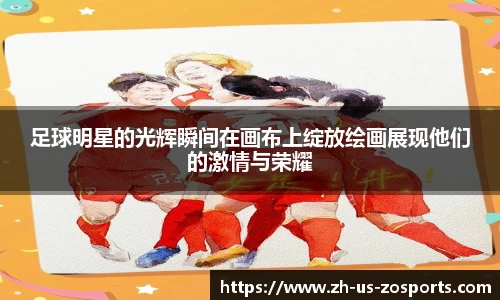 足球明星的光辉瞬间在画布上绽放绘画展现他们的激情与荣耀